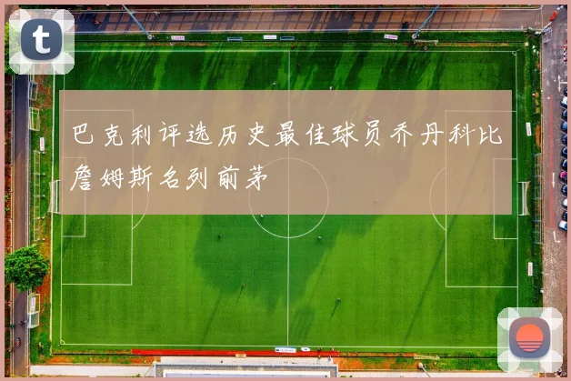 巴克利评选历史最佳球员乔丹科比詹姆斯名列前茅