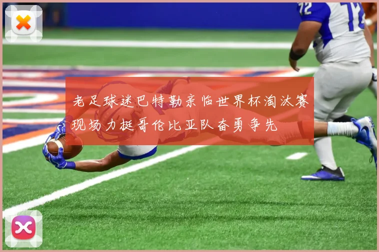 老足球迷巴特勒亲临世界杯淘汰赛现场力挺哥伦比亚队奋勇争先