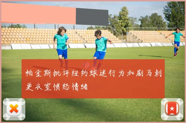 帕金斯批评纽约球迷行为加剧马刺更衣室愤怒情绪