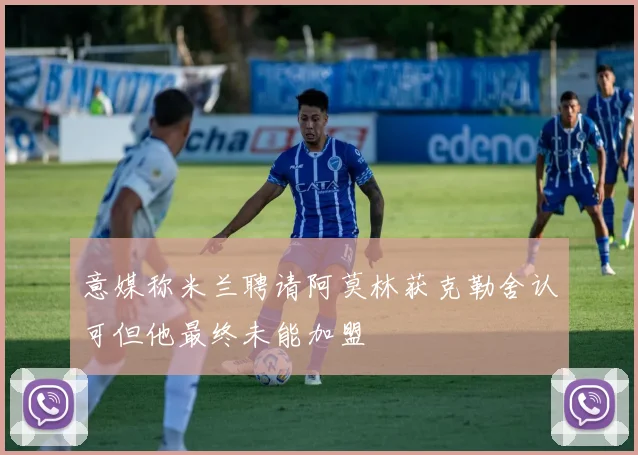 意媒称米兰聘请阿莫林获克勒舍认可但他最终未能加盟