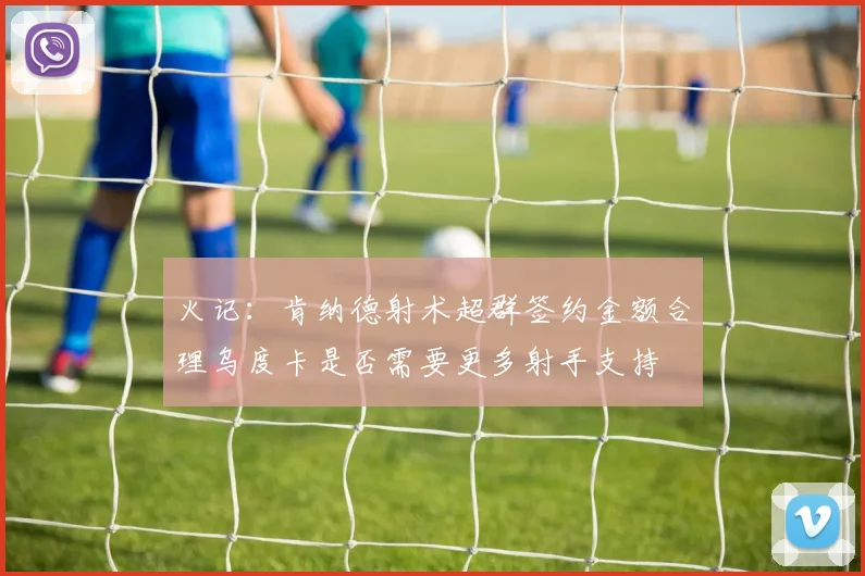 火记:肯纳德射术超群签约金额合理乌度卡是否需要更多射手支持