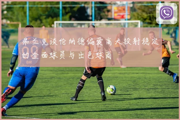 弗兰克谈伦纳德偏爱高大投射稳定的全面球员与出色球商