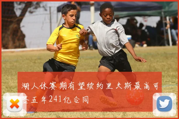 湖人休赛期有望续约里夫斯最高可签五年241亿合同