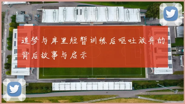 追梦与库里短暂训练后呕吐放弃的背后故事与启示